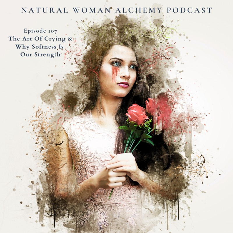 107- The Art of Crying and Why Softness is Your Strength - Natural Woman Alchemy - Nadine Kuehn