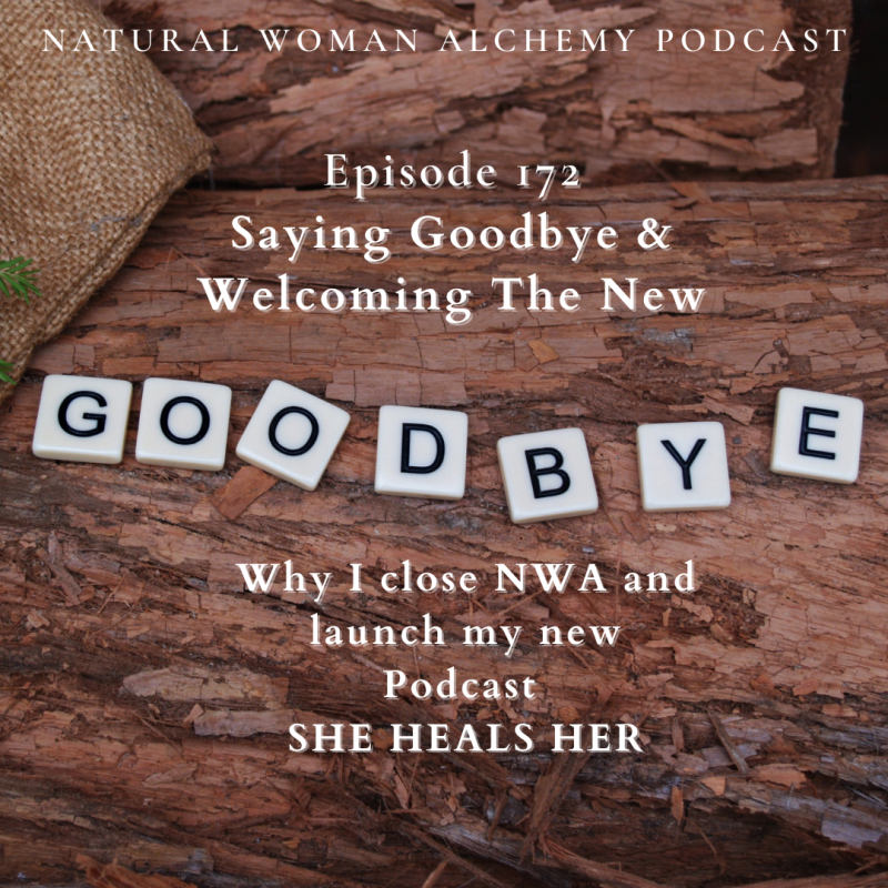 Episode 172 - Saying Goodbye and Welcoming the New - Natural Woman Alchemy Podcast - Nadine Kuehn